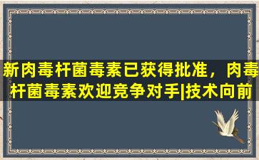 新肉毒杆菌毒素已获得批准，肉毒杆菌毒素欢迎竞争对手|技术向前